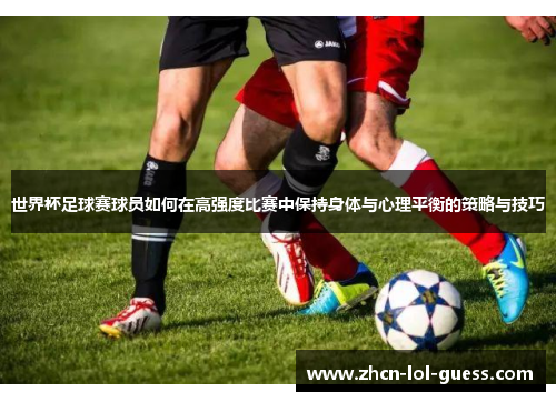世界杯足球赛球员如何在高强度比赛中保持身体与心理平衡的策略与技巧