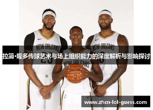 拉简·隆多传球艺术与场上组织能力的深度解析与影响探讨