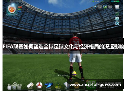 FIFA联赛如何塑造全球足球文化与经济格局的深远影响