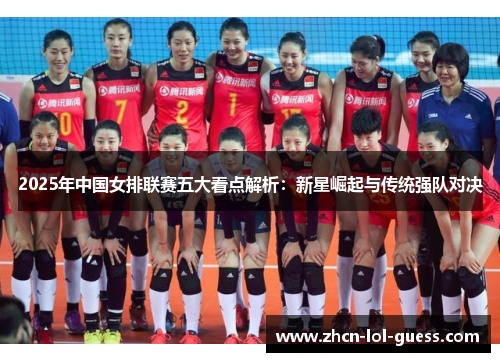 2025年中国女排联赛五大看点解析：新星崛起与传统强队对决
