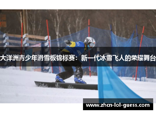 大洋洲青少年滑雪板锦标赛：新一代冰雪飞人的荣耀舞台