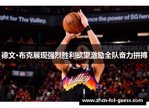 德文·布克展现强烈胜利欲望激励全队奋力拼搏