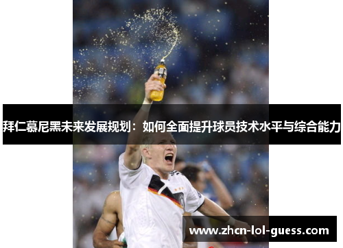 拜仁慕尼黑未来发展规划：如何全面提升球员技术水平与综合能力