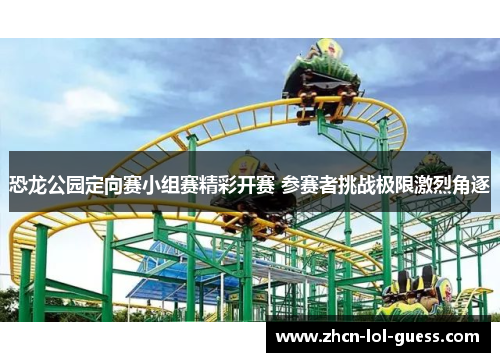 恐龙公园定向赛小组赛精彩开赛 参赛者挑战极限激烈角逐