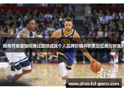 斯蒂芬库里如何通过篮球成就个人品牌价值并积累五亿美元财富