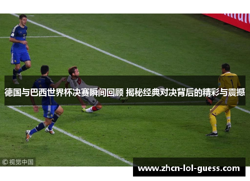 德国与巴西世界杯决赛瞬间回顾 揭秘经典对决背后的精彩与震撼