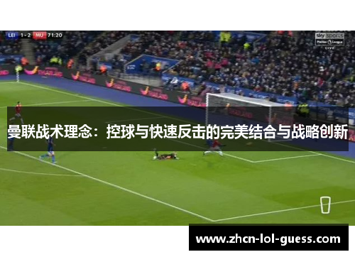 曼联战术理念：控球与快速反击的完美结合与战略创新