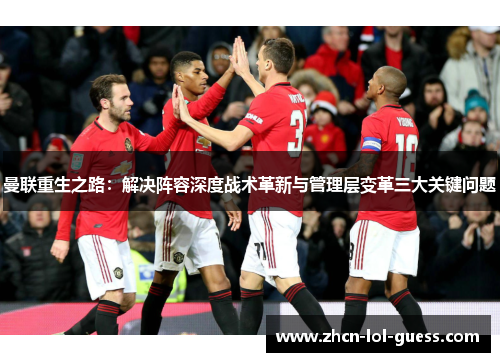 曼联重生之路：解决阵容深度战术革新与管理层变革三大关键问题