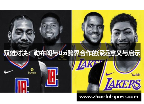双雄对决：勒布朗与Uzi跨界合作的深远意义与启示