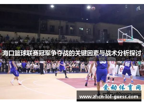 海口篮球联赛冠军争夺战的关键因素与战术分析探讨