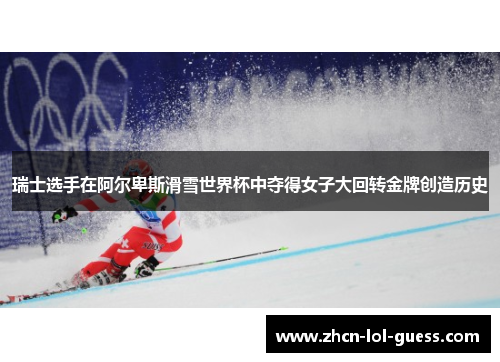瑞士选手在阿尔卑斯滑雪世界杯中夺得女子大回转金牌创造历史