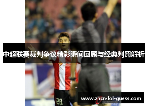 中超联赛裁判争议精彩瞬间回顾与经典判罚解析