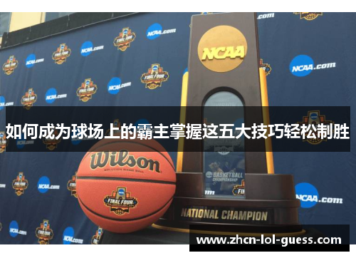 如何成为球场上的霸主掌握这五大技巧轻松制胜