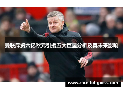 曼联斥资六亿欧元引援五大巨星分析及其未来影响