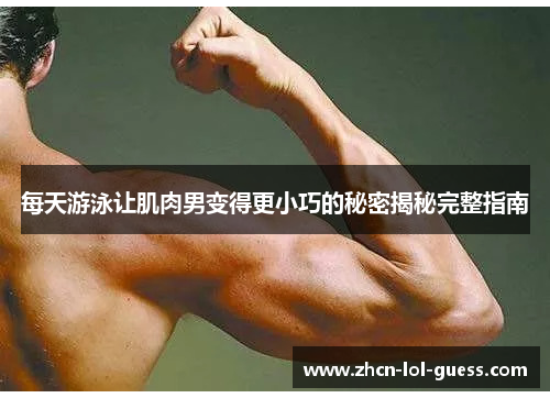 每天游泳让肌肉男变得更小巧的秘密揭秘完整指南