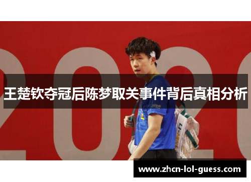 王楚钦夺冠后陈梦取关事件背后真相分析
