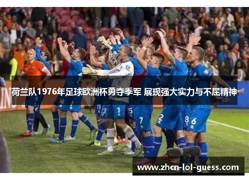 荷兰队1976年足球欧洲杯勇夺季军 展现强大实力与不屈精神