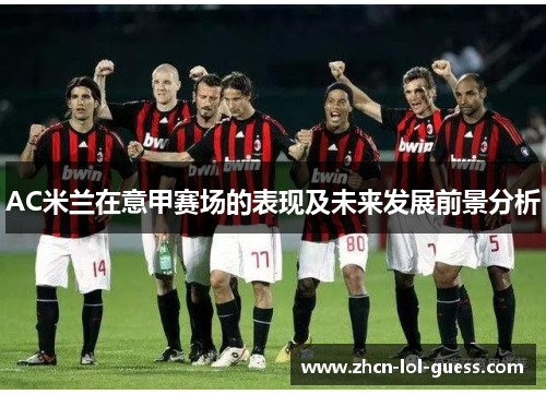 AC米兰在意甲赛场的表现及未来发展前景分析