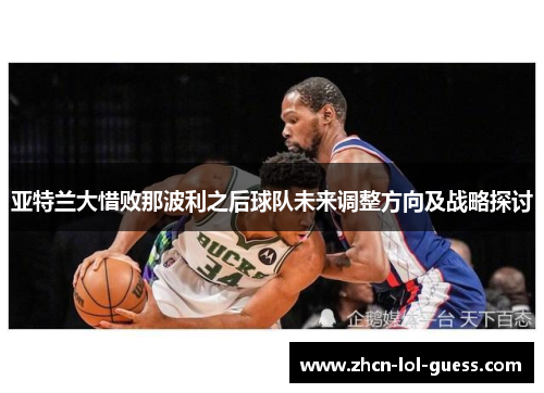 亚特兰大惜败那波利之后球队未来调整方向及战略探讨