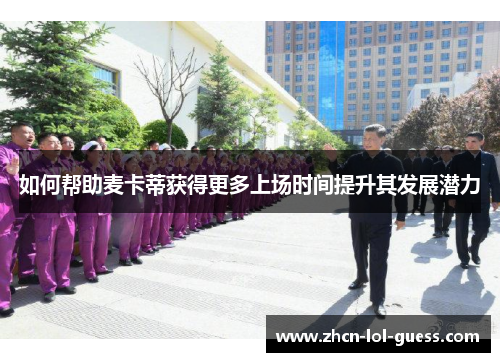 如何帮助麦卡蒂获得更多上场时间提升其发展潜力