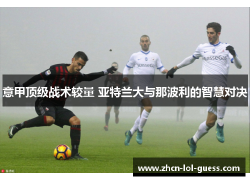 意甲顶级战术较量 亚特兰大与那波利的智慧对决