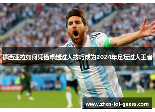 穆西亚拉如何凭借卓越过人技巧成为2024年足坛过人王者