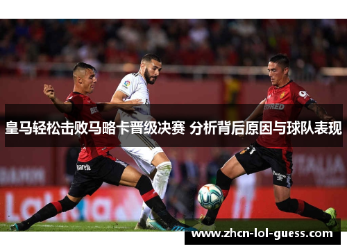 皇马轻松击败马略卡晋级决赛 分析背后原因与球队表现