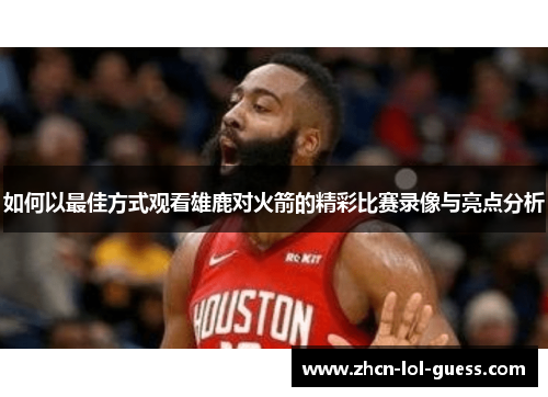 如何以最佳方式观看雄鹿对火箭的精彩比赛录像与亮点分析