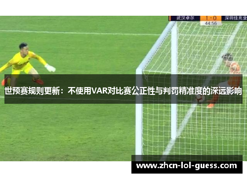 世预赛规则更新：不使用VAR对比赛公正性与判罚精准度的深远影响