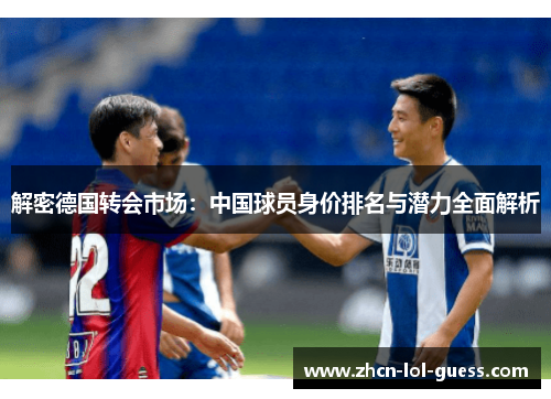 解密德国转会市场：中国球员身价排名与潜力全面解析
