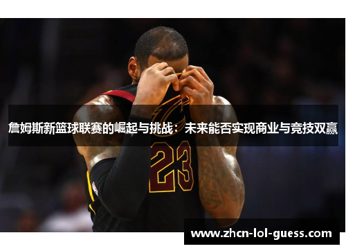 詹姆斯新篮球联赛的崛起与挑战：未来能否实现商业与竞技双赢